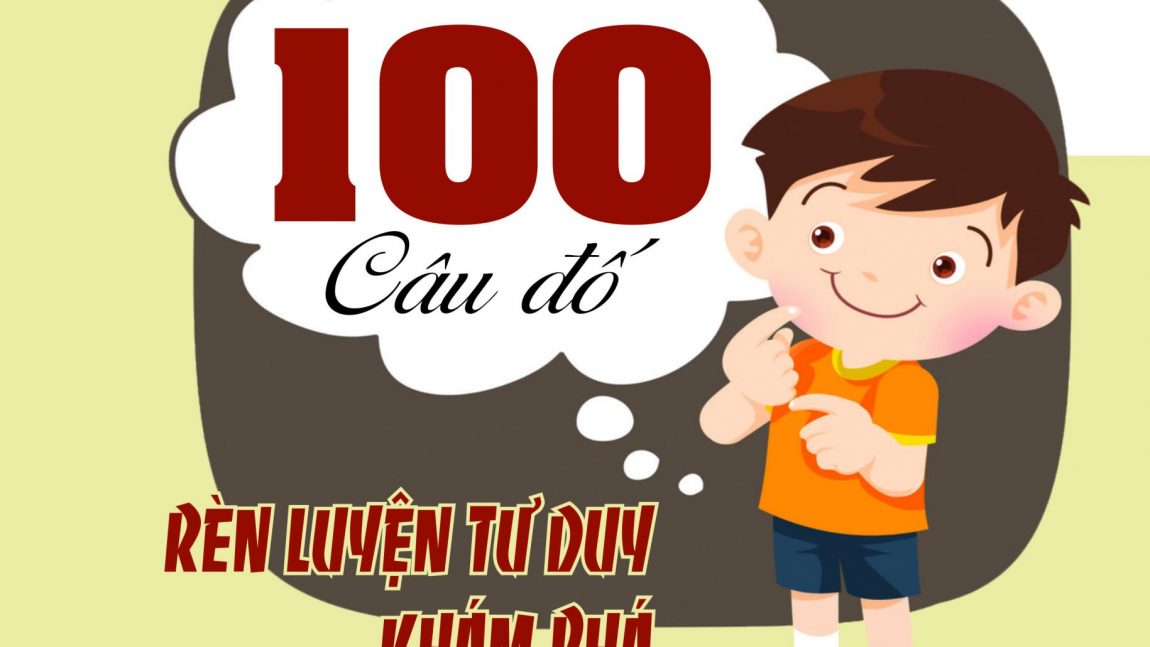 100 CÂU ĐỐ RÈN LUYỆN TƯ DUY KHÁM PHÁ CUỘC SỐNG QUANH TA TÁI BẢN LẦN 1